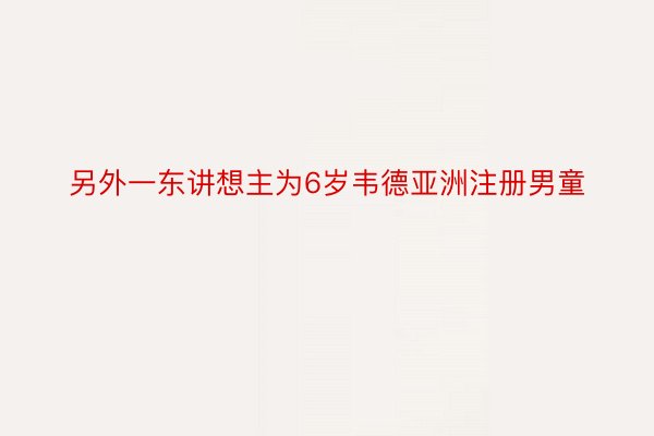 另外一东讲想主为6岁韦德亚洲注册男童