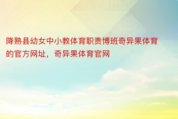 降熟县幼女中小教体育职责博班奇异果体育的官方网址，奇异果体育官网