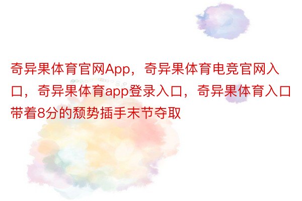 奇异果体育官网App，奇异果体育电竞官网入口，奇异果体育app登录入口，奇异果体育入口带着8分的颓势插手末节夺取