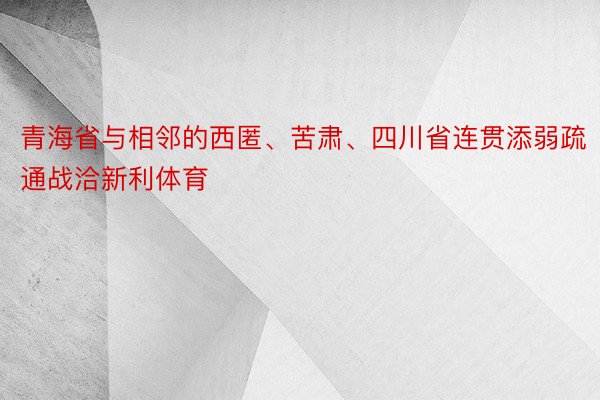 青海省与相邻的西匿、苦肃、四川省连贯添弱疏通战洽新利体育