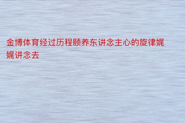 金博体育经过历程颐养东讲念主心的旋律娓娓讲念去