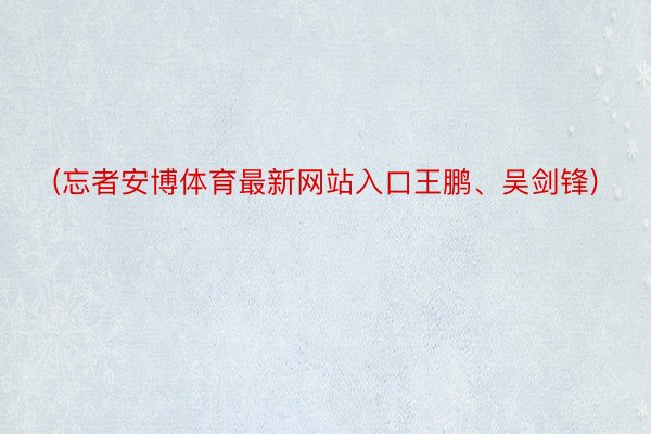 (忘者安博体育最新网站入口王鹏、吴剑锋)