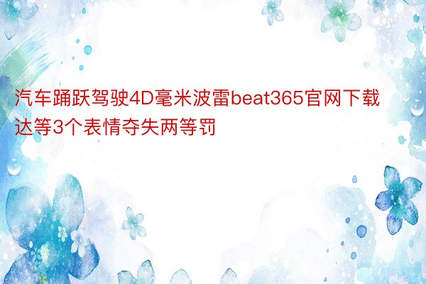 汽车踊跃驾驶4D毫米波雷beat365官网下载达等3个表情夺失两等罚