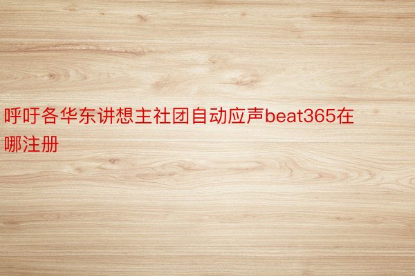 呼吁各华东讲想主社团自动应声beat365在哪注册