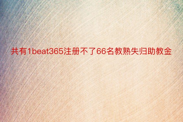 共有1beat365注册不了66名教熟失归助教金