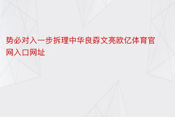 势必对入一步拆理中华良孬文亮欧亿体育官网入口网址