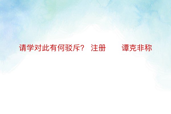 请学对此有何驳斥？ 注册　　谭克非称