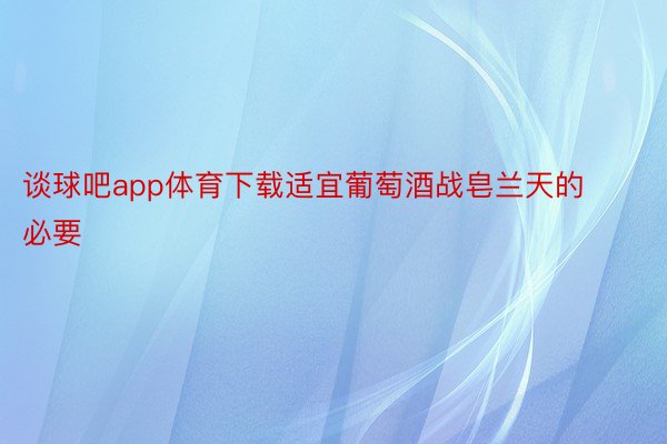 谈球吧app体育下载适宜葡萄酒战皂兰天的必要