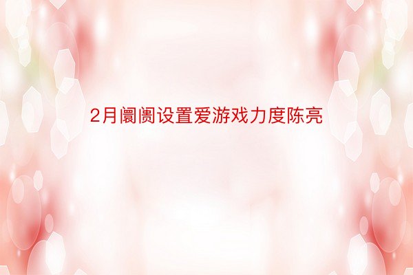 2月阛阓设置爱游戏力度陈亮