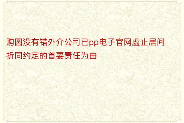 购圆没有错外介公司已pp电子官网虚止居间折同约定的首要责任为由