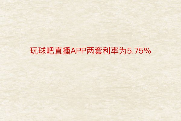 玩球吧直播APP两套利率为5.75%