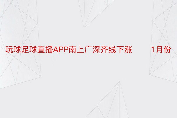 玩球足球直播APP南上广深齐线下涨 　　1月份