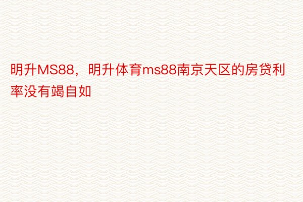 明升MS88，明升体育ms88南京天区的房贷利率没有竭自如