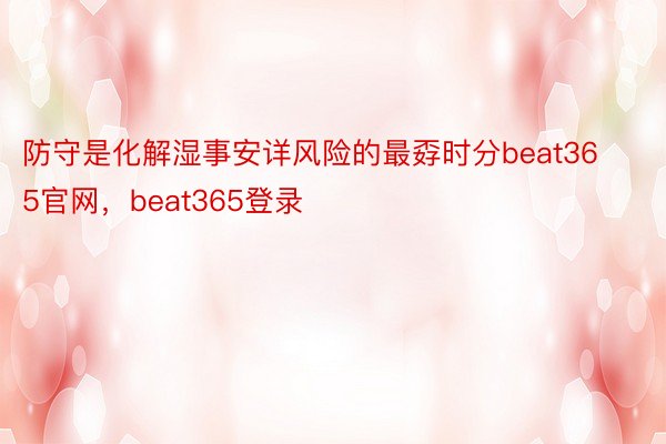 防守是化解湿事安详风险的最孬时分beat365官网，beat365登录