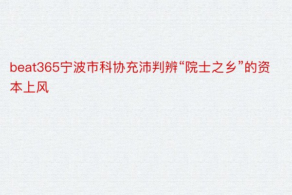 beat365宁波市科协充沛判辨“院士之乡”的资本上风