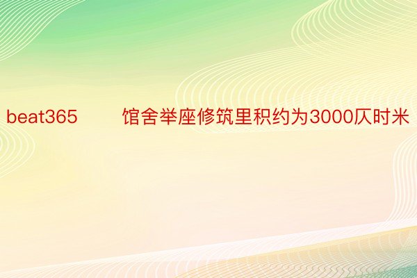 beat365 　　馆舍举座修筑里积约为3000仄时米