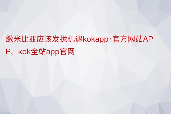 缴米比亚应该发拢机遇kokapp·官方网站APP，kok全站app官网