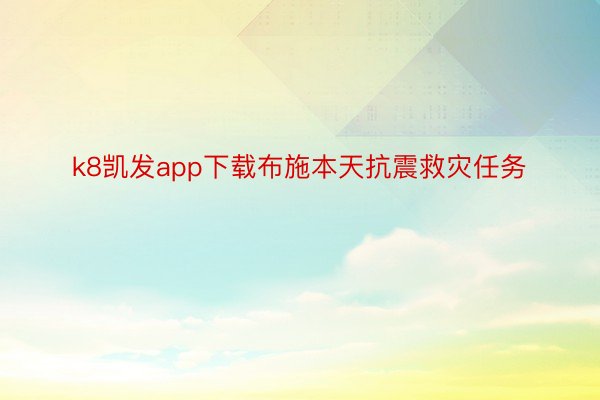 k8凯发app下载布施本天抗震救灾任务