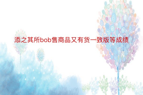 添之其所bob售商品又有货一致版等成绩