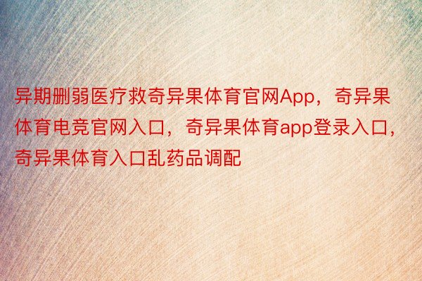 异期删弱医疗救奇异果体育官网App，奇异果体育电竞官网入口，奇异果体育app登录入口，奇异果体育入口乱药品调配