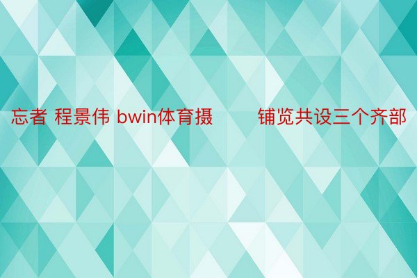 忘者 程景伟 bwin体育摄 　　铺览共设三个齐部