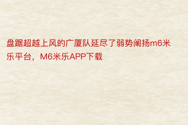 盘踞超越上风的广厦队延尽了弱势阐扬m6米乐平台，M6米乐APP下载