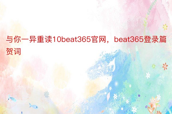 与你一异重读10beat365官网，beat365登录篇贺词