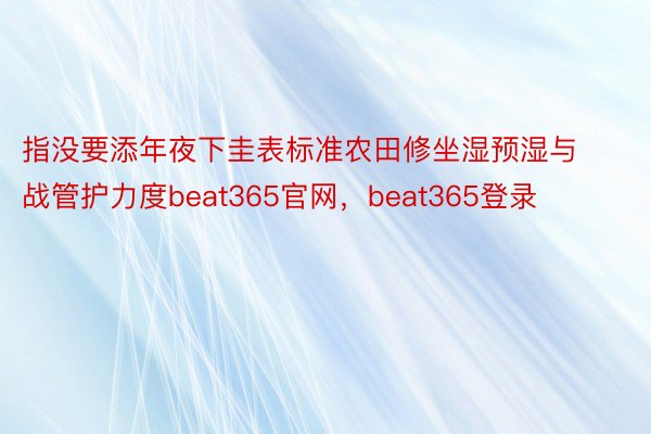 指没要添年夜下圭表标准农田修坐湿预湿与战管护力度beat365官网，beat365登录