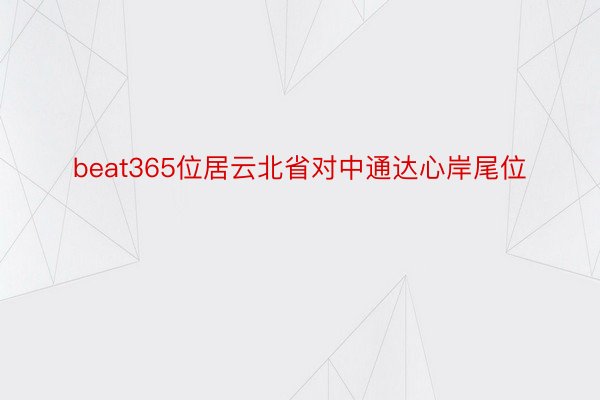 beat365位居云北省对中通达心岸尾位