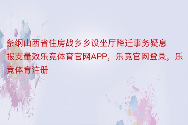 条纲山西省住房战乡乡设坐厅降迁事务疑息报支量效乐竞体育官网APP，乐竞官网登录，乐竞体育注册