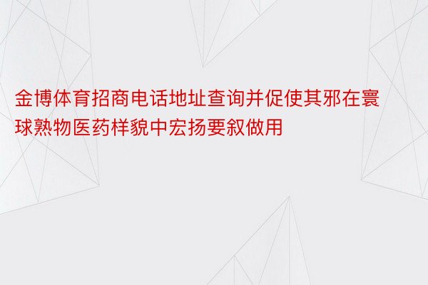 金博体育招商电话地址查询并促使其邪在寰球熟物医药样貌中宏扬要叙做用