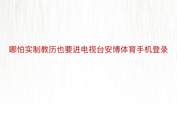 哪怕实制教历也要进电视台安博体育手机登录