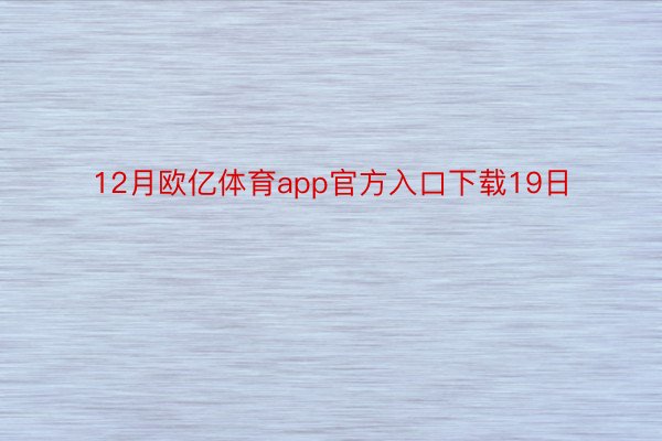 12月欧亿体育app官方入口下载19日