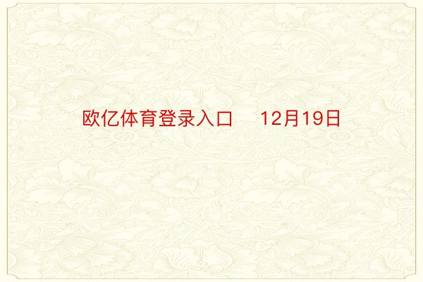 欧亿体育登录入口    12月19日