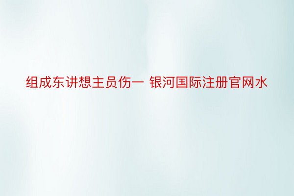 组成东讲想主员伤一 银河国际注册官网水