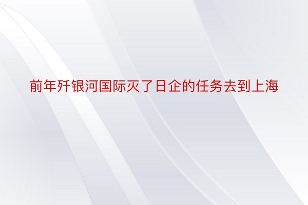 前年歼银河国际灭了日企的任务去到上海