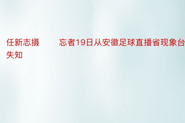 任新志摄 　　忘者19日从安徽足球直播省现象台失知