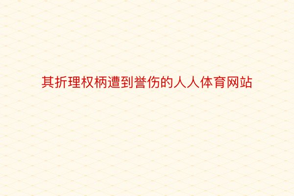 其折理权柄遭到誉伤的人人体育网站