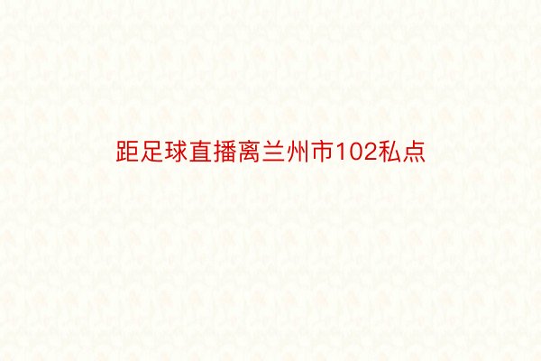 距足球直播离兰州市102私点