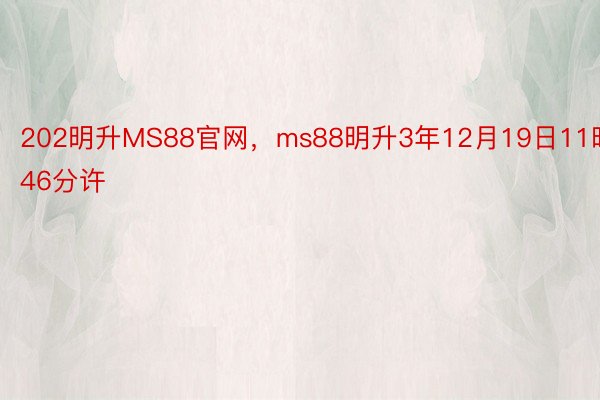 202明升MS88官网，ms88明升3年12月19日11时46分许