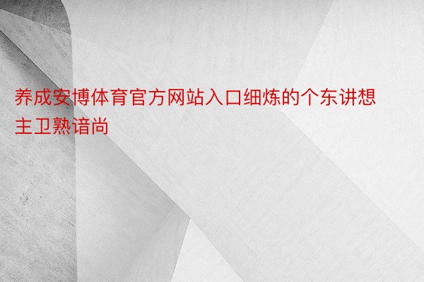 养成安博体育官方网站入口细炼的个东讲想主卫熟谙尚