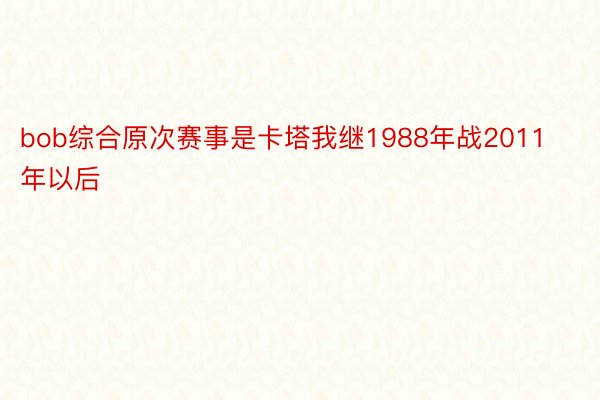 bob综合原次赛事是卡塔我继1988年战2011年以后