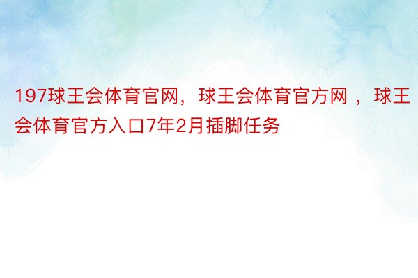 197球王会体育官网，球王会体育官方网 ，球王会体育官方入口7年2月插脚任务