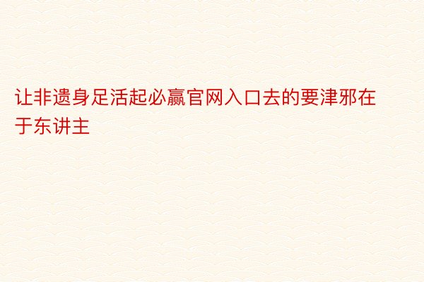 让非遗身足活起必赢官网入口去的要津邪在于东讲主