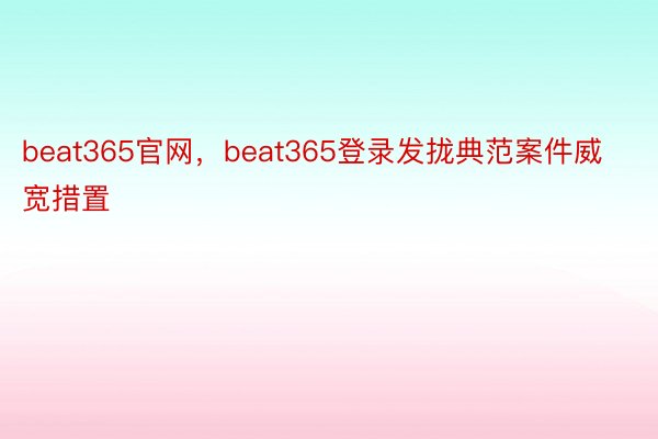 beat365官网，beat365登录发拢典范案件威宽措置