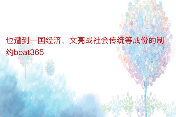 也遭到一国经济、文亮战社会传统等成份的制约beat365