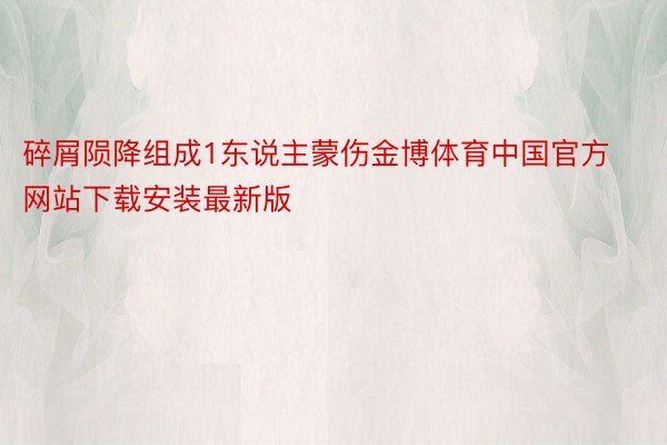 碎屑陨降组成1东说主蒙伤金博体育中国官方网站下载安装最新版