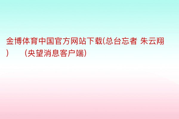 金博体育中国官方网站下载(总台忘者 朱云翔)　　(央望消息客户端)