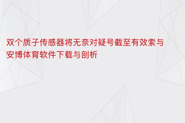 双个质子传感器将无奈对疑号截至有效索与安博体育软件下载与剖析