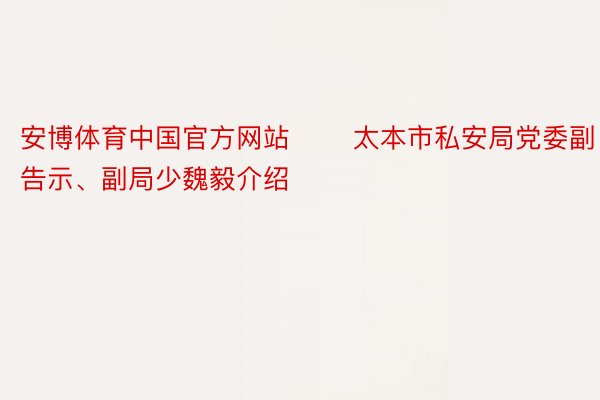 安博体育中国官方网站 　　太本市私安局党委副告示、副局少魏毅介绍